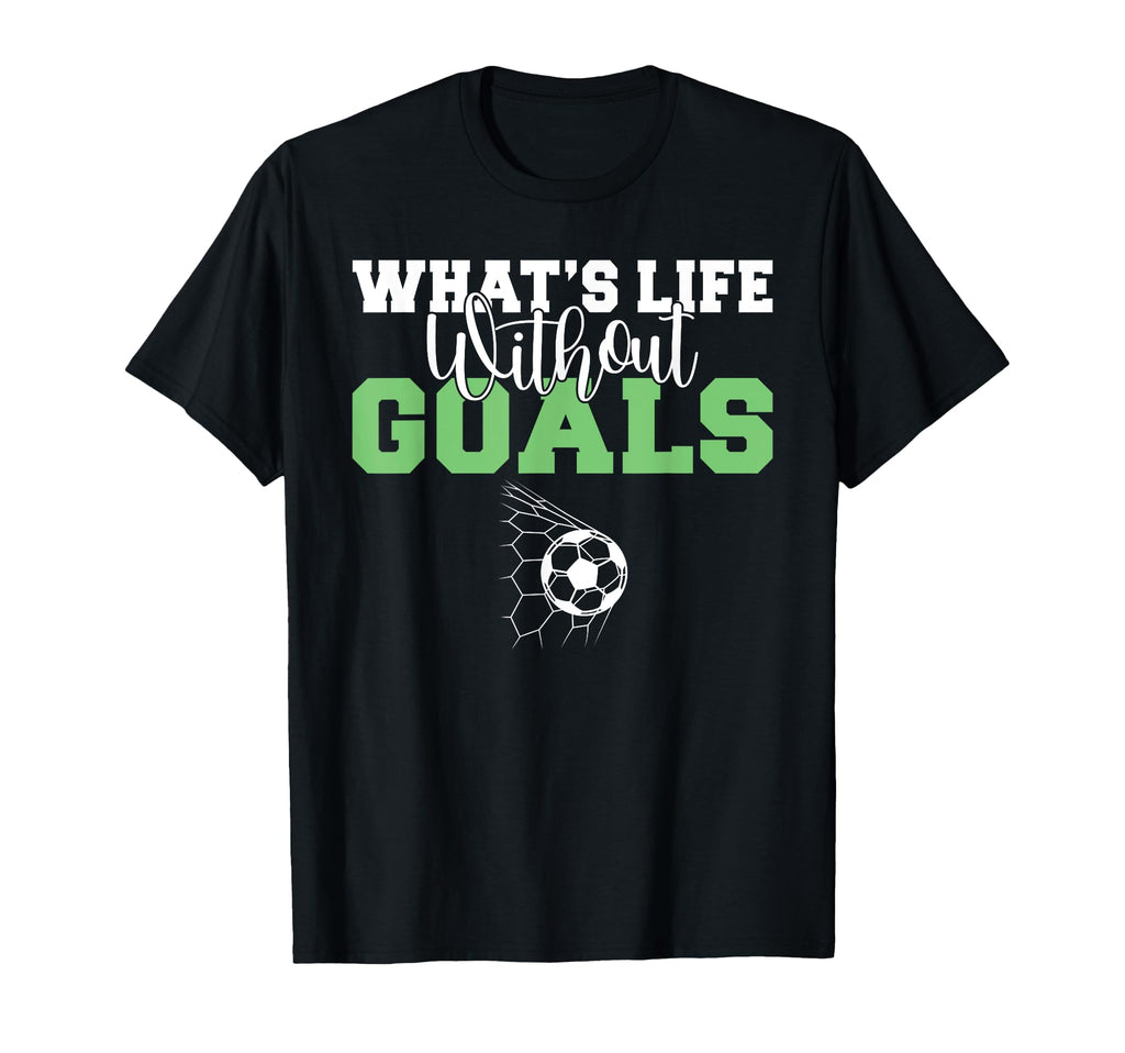 Whats Life Without Goals Soccer T-Shirt - Casual Everyday Wear for Adults - T-Shirt, Sweatshirt, Hoodie