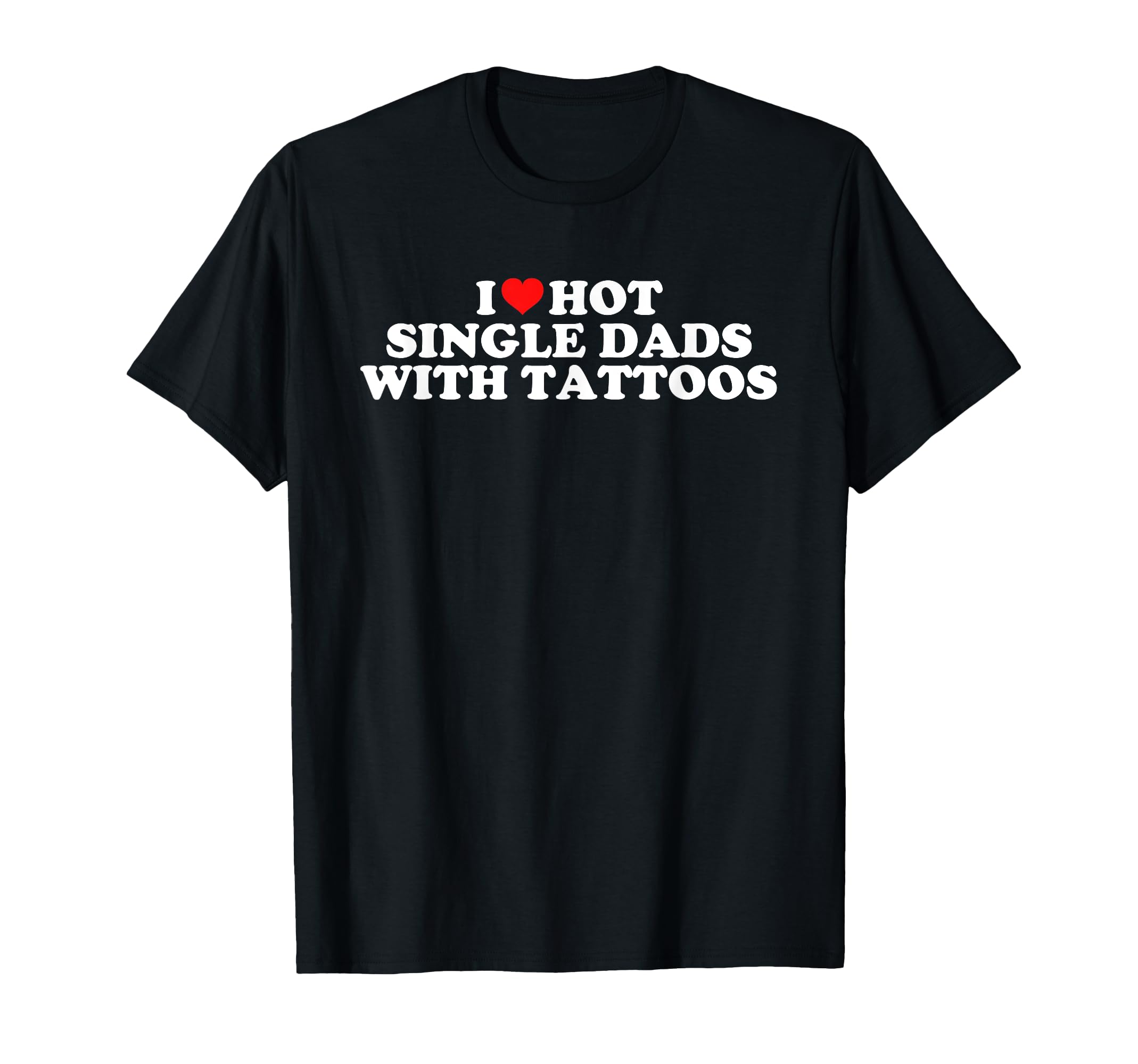 I Love Hot Single Dads Tattoos T-Shirt - Streetwear Style for Adults - T-Shirt, Sweatshirt, Hoodie