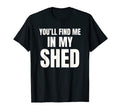 Youll Find Me My Shed Mens Funny Dad Joke T-Shirt - Graphic Print Unisex - T-Shirt, Sweatshirt, Hoodie