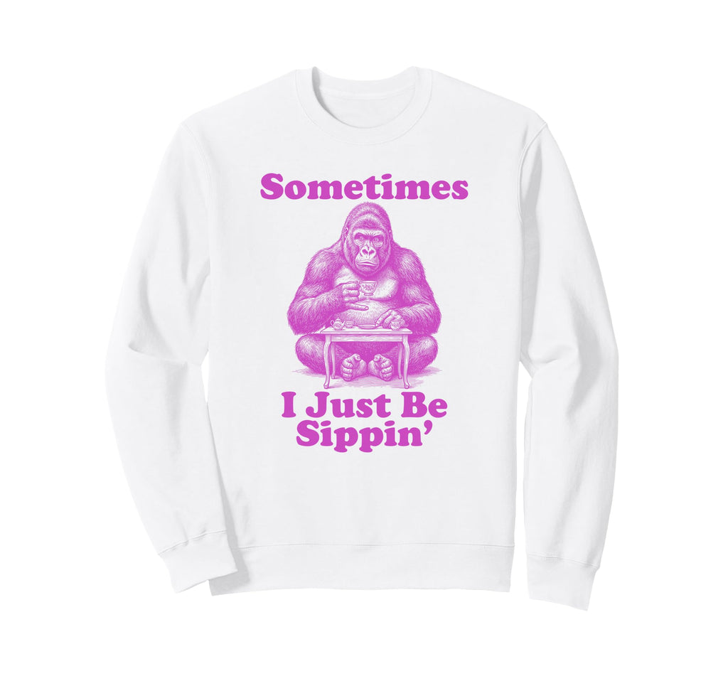Sometimes I Just Be Sippin Funny Sweatshirt - Custom Art Print Men Women - T-Shirt, Sweatshirt, Hoodie