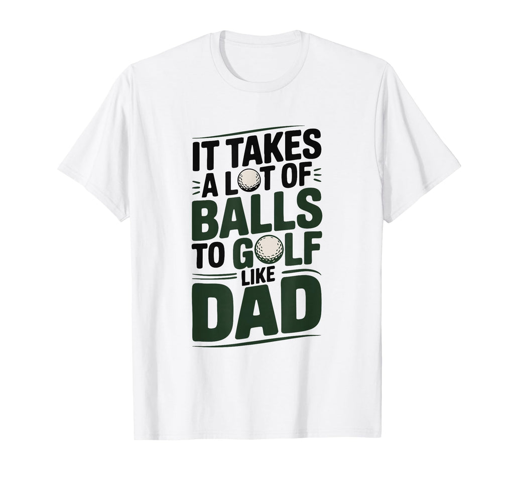 It Takes Lot Balls To Golf Like Dad Funny T-Shirt - Graphic Print Unisex - T-Shirt, Sweatshirt, Hoodie