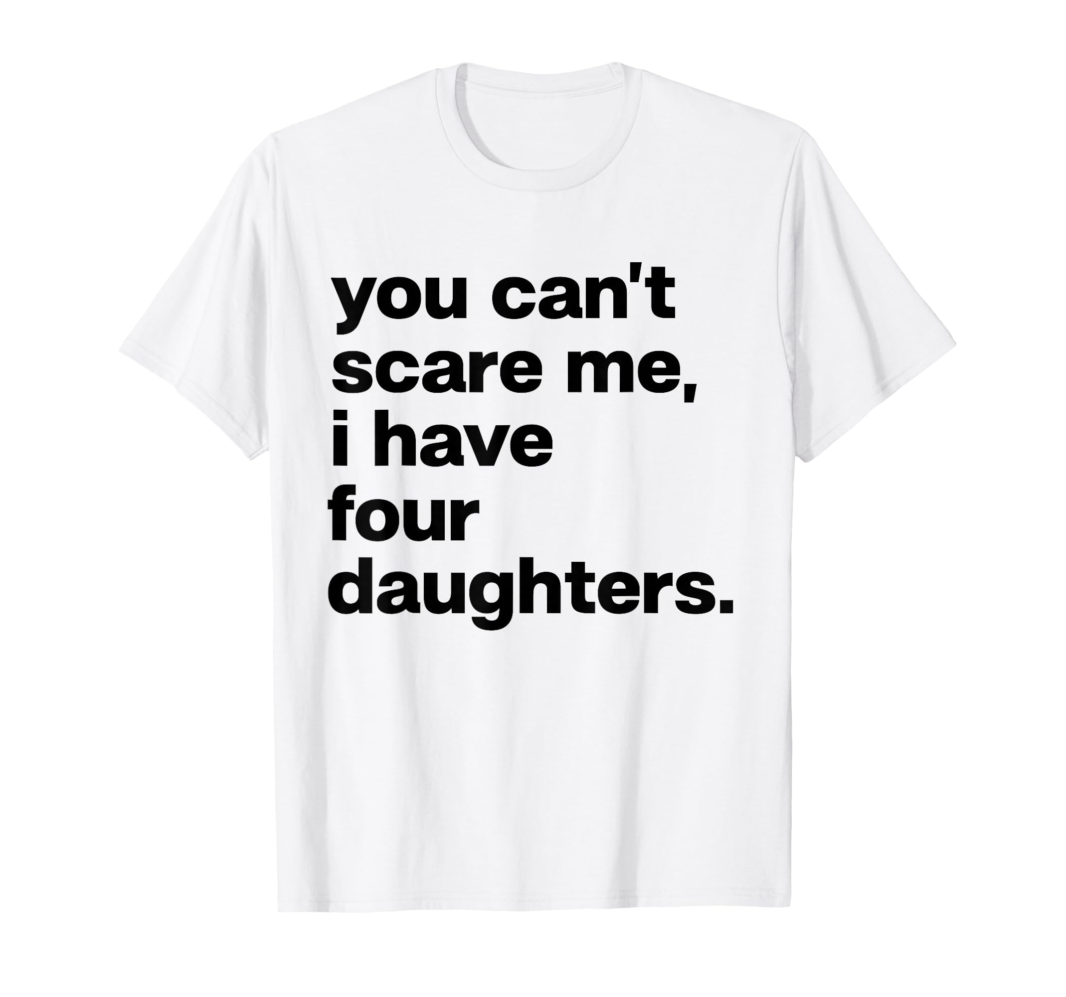 You Cant Scare Me I Have Four Daughters T-Shirt - Graphic Print Unisex - T-Shirt, Sweatshirt, Hoodie
