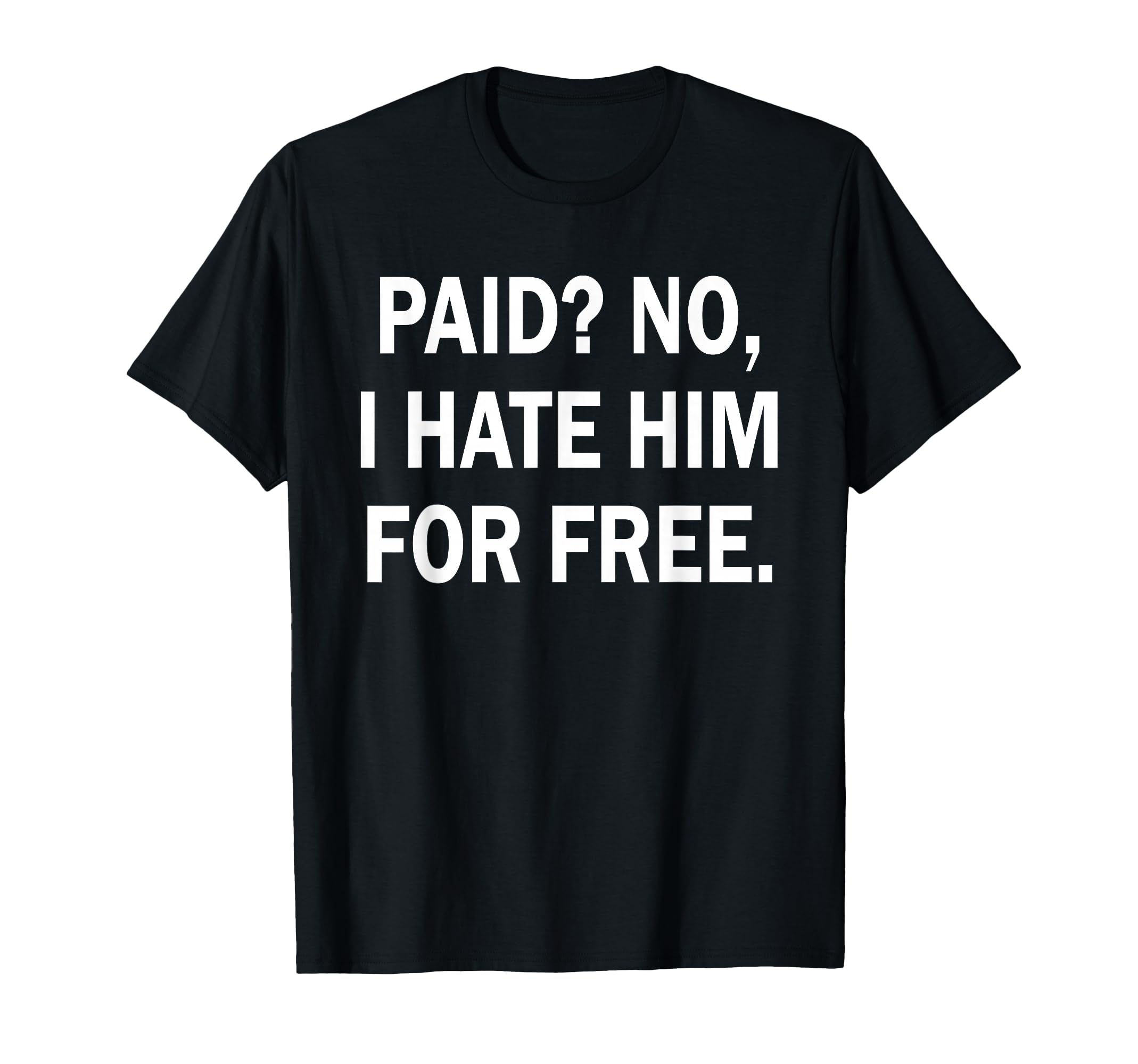 Paid No I Hate Him Free Funny Sarcasm T-Shirt - Trendy Graphic for Adults - T-Shirt, Sweatshirt, Hoodie