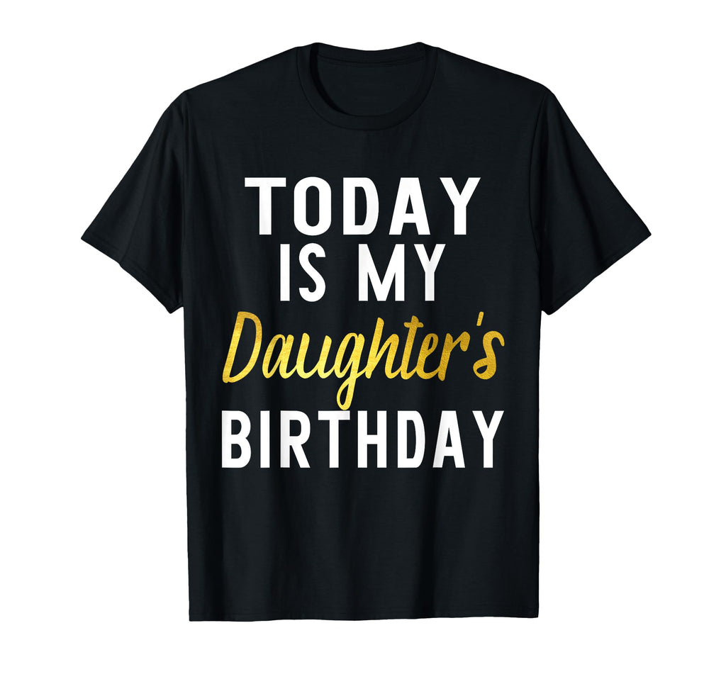 Today Is My Daughters Birthday Happy T-Shirt - Novelty Apparel Men Women - T-Shirt, Sweatshirt, Hoodie