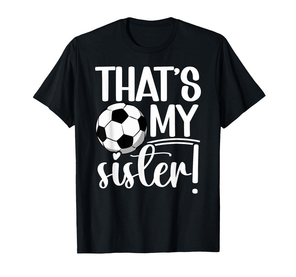 Thats My Sister Soccer Sister Soccer T-Shirt - Custom Art Print for Adults - T-Shirt, Sweatshirt, Hoodie
