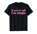 If Youre Tall Im Single Funny T-Shirt - Casual Everyday Wear Unisex - T-Shirt, Sweatshirt, Hoodie