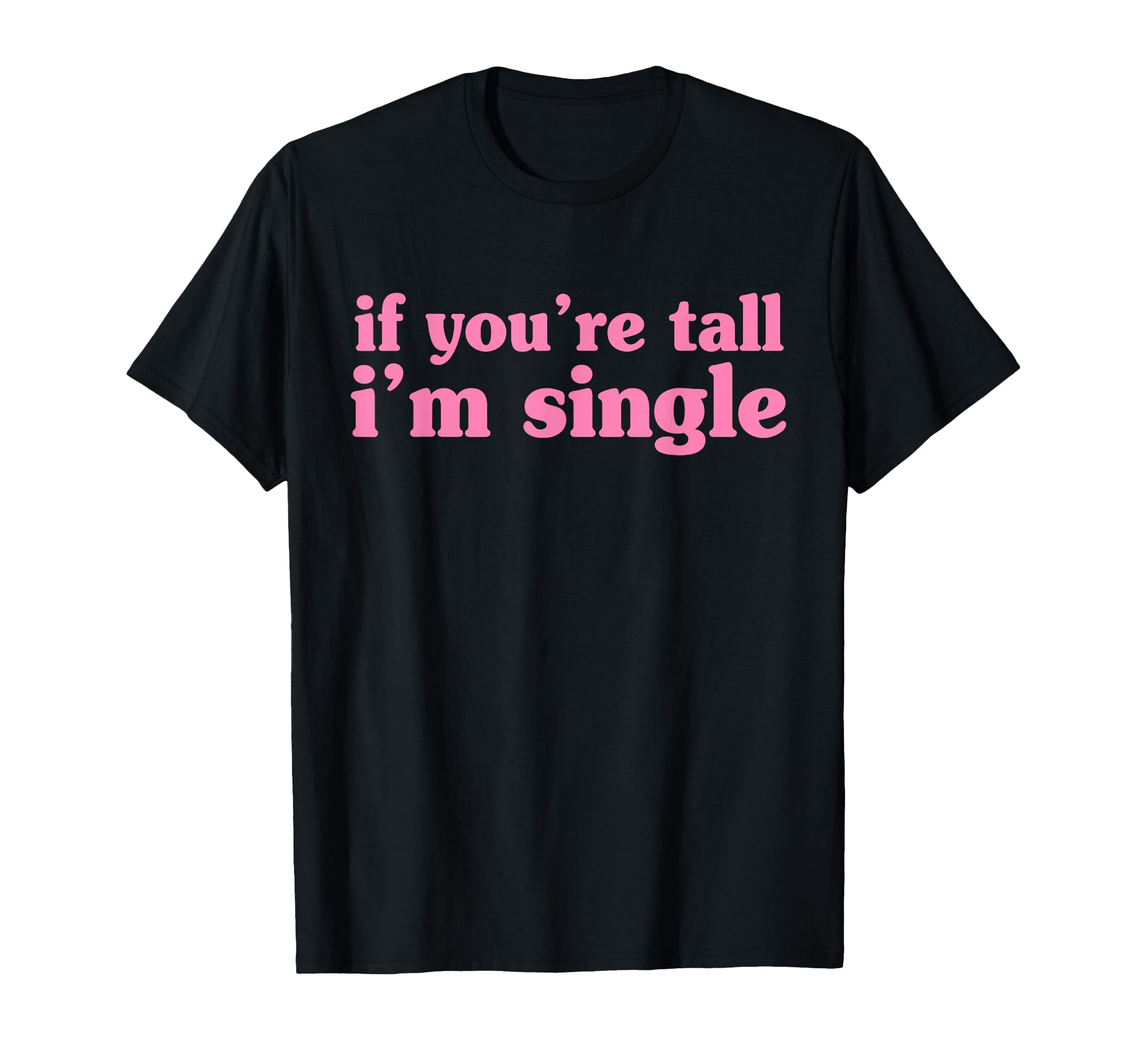 If Youre Tall Im Single Funny T-Shirt - Casual Everyday Wear Unisex - T-Shirt, Sweatshirt, Hoodie