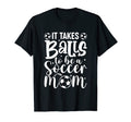 It Takes Balls To Be Soccer Mom T-Shirt - Casual Everyday Wear Unisex - T-Shirt, Sweatshirt, Hoodie