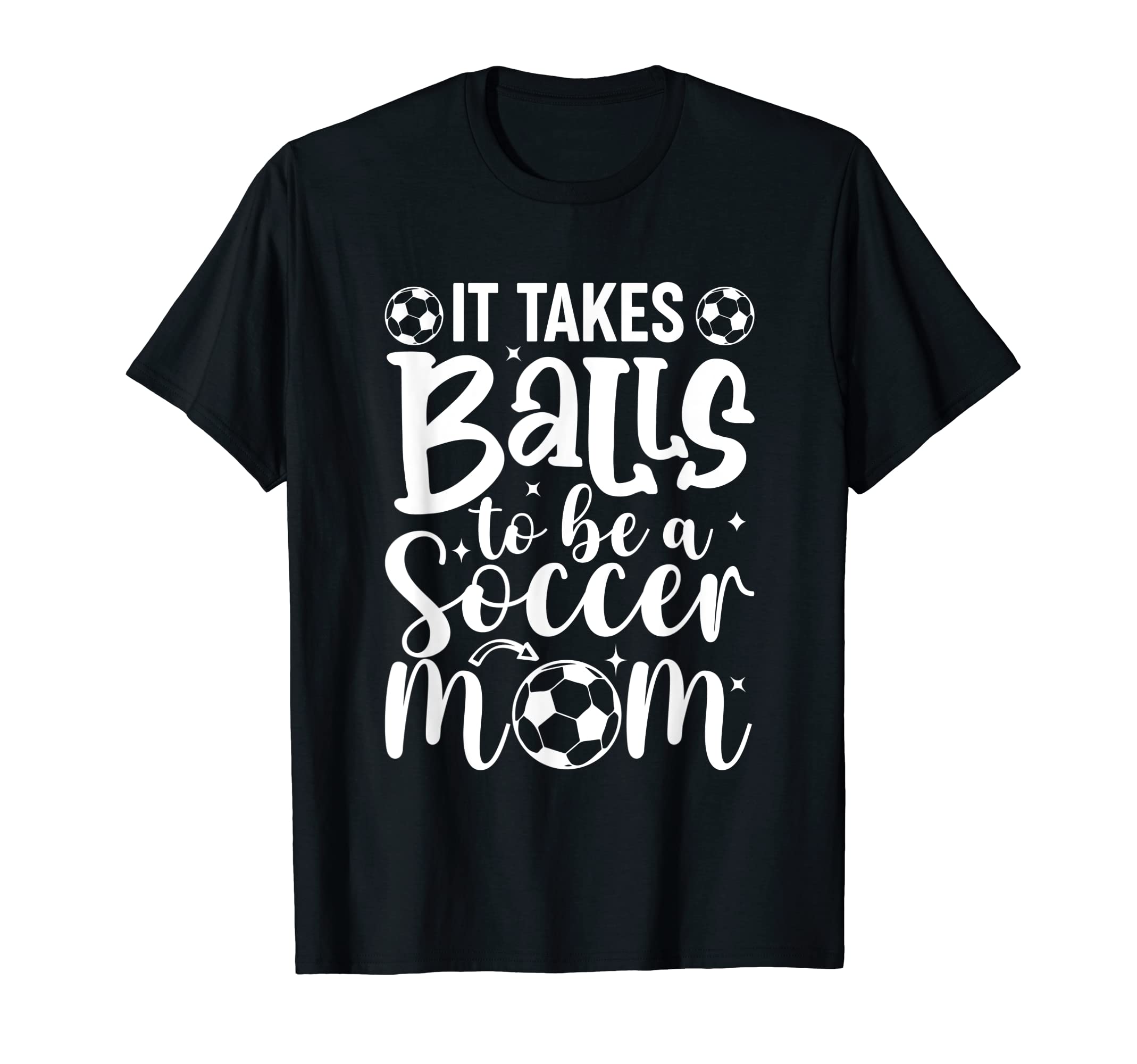 It Takes Balls To Be Soccer Mom T-Shirt - Casual Everyday Wear Unisex - T-Shirt, Sweatshirt, Hoodie