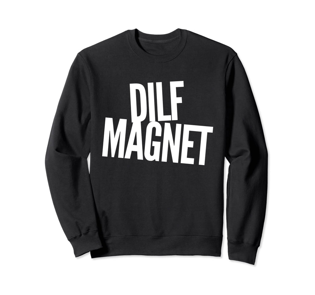 Dilf Magnet Dad Funny Single Mom I Sweatshirt - Unique Graphic Men Women - T-Shirt, Sweatshirt, Hoodie