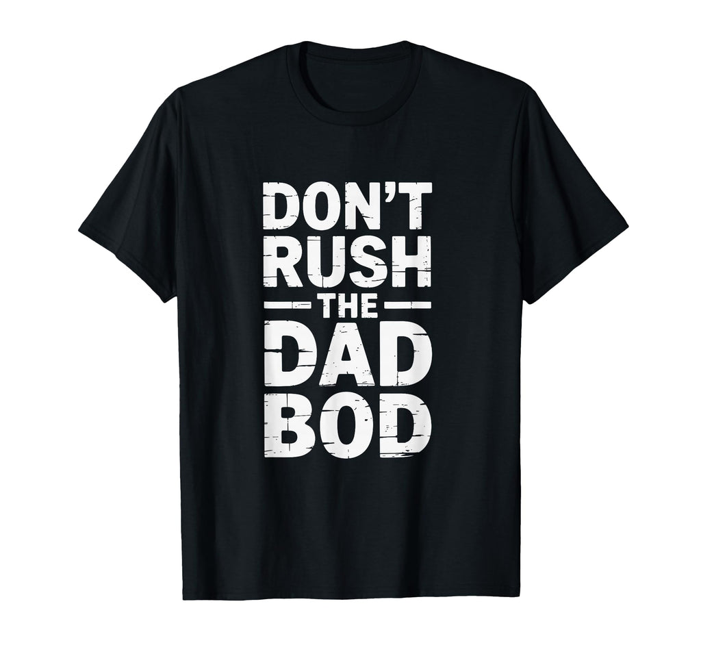 Dont Rush Dads Bod Funny Dad Family T-Shirt - Graphic Print Men Women - T-Shirt, Sweatshirt, Hoodie
