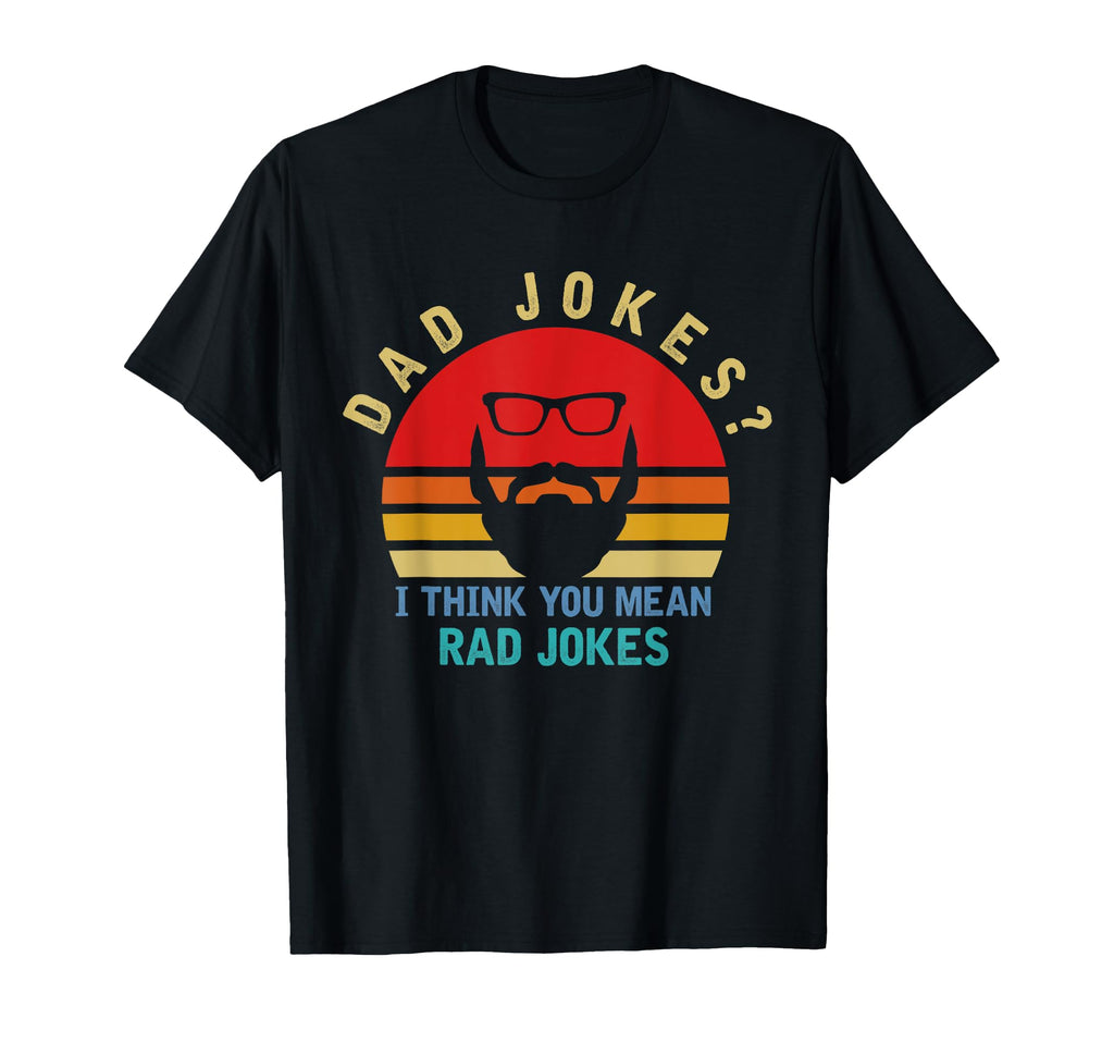 Dad Jokes I Think You Mean Rad T-Shirt - Casual Everyday Wear Men Women - T-Shirt, Sweatshirt, Hoodie