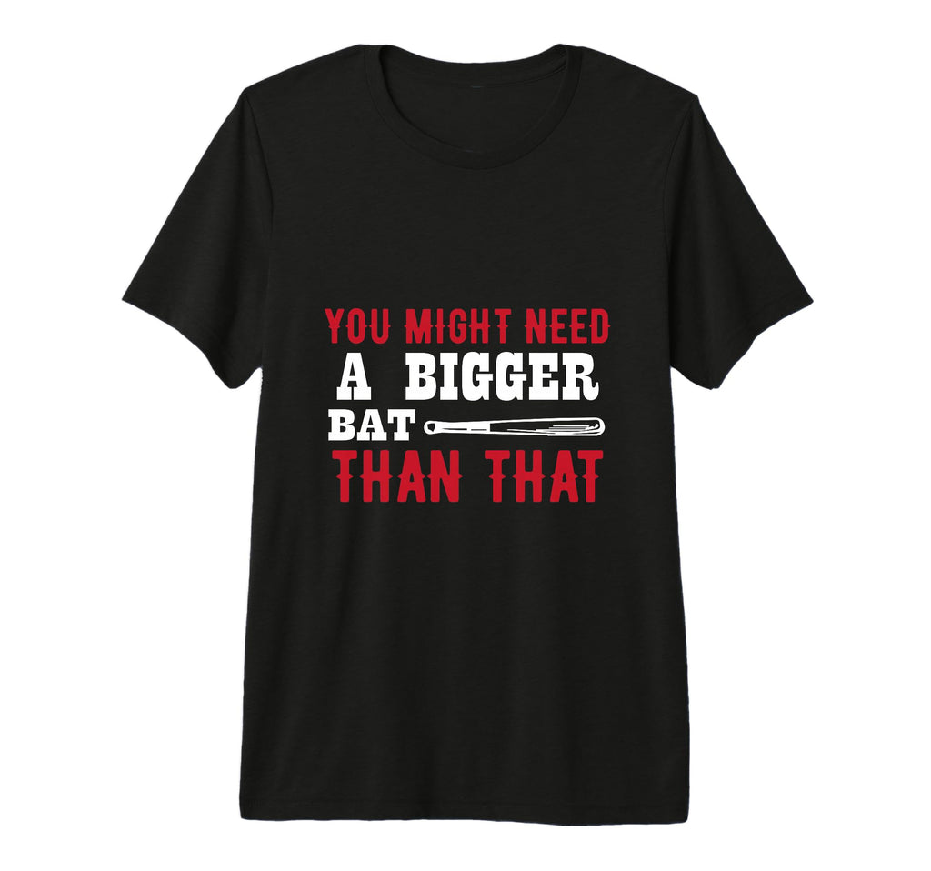 You Might Need Bigger Bat Than T-Shirt - Casual Everyday Wear Men Women - T-Shirt, Sweatshirt, Hoodie