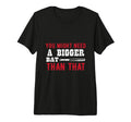 You Might Need Bigger Bat Than T-Shirt - Casual Everyday Wear Men Women - T-Shirt, Sweatshirt, Hoodie