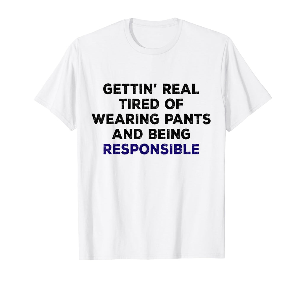 Tired Wearing Pants Being Responsible T-Shirt - Custom Art Print Men Women - T-Shirt, Sweatshirt, Hoodie