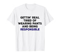 Tired Wearing Pants Being Responsible T-Shirt - Custom Art Print Men Women - T-Shirt, Sweatshirt, Hoodie