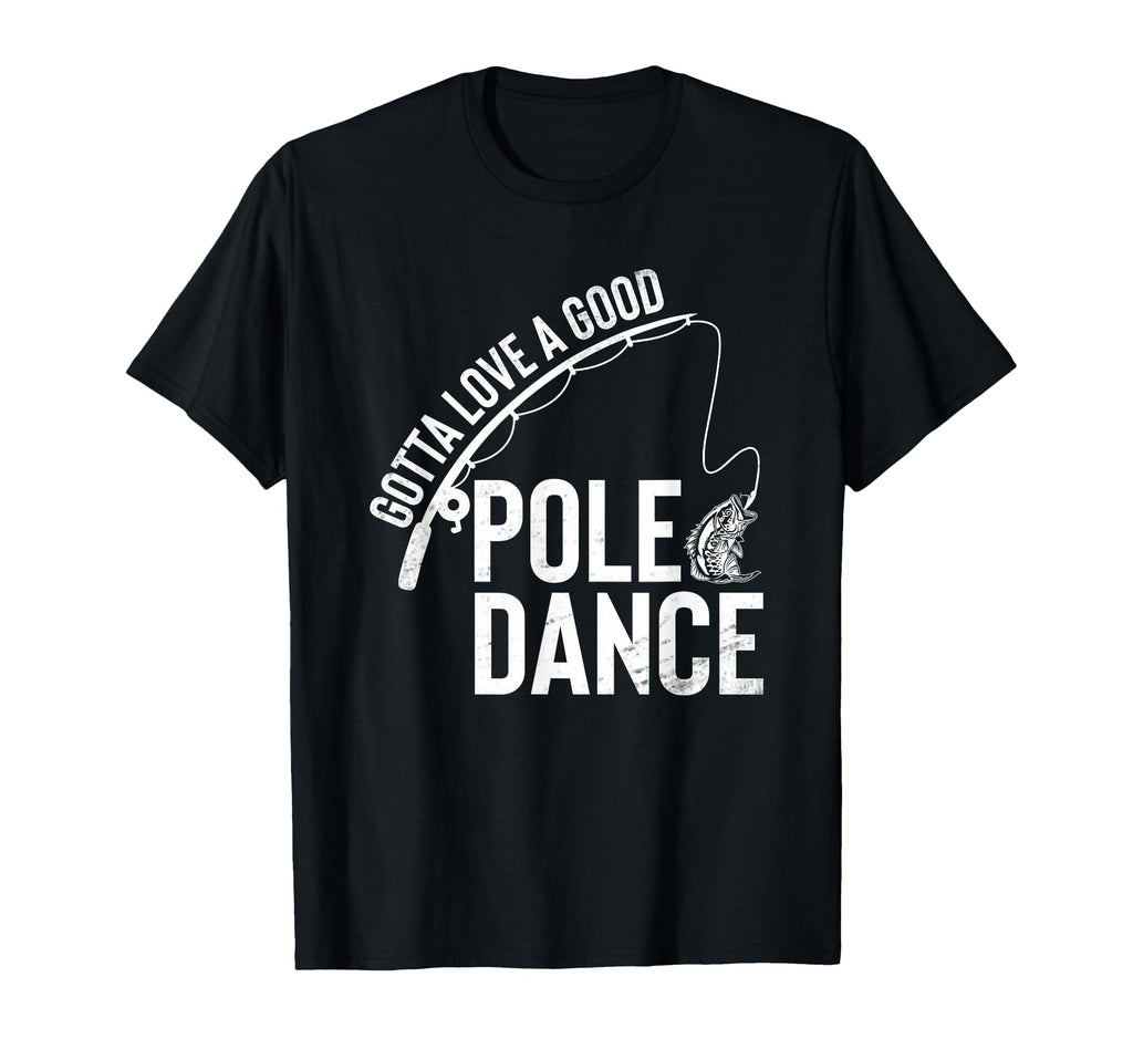 Gotta Love Good Pole Dance Fishing Funny T-Shirt - Novelty Apparel Unisex - T-Shirt, Sweatshirt, Hoodie