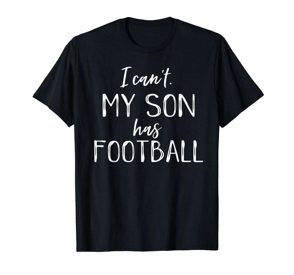I Cant My Son Has Football Funny T-Shirt - Unique Graphic for Adults - T-Shirt, Sweatshirt, Hoodie