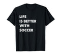 Funny Soccer Life Is Better Soccer T-Shirt - Novelty Apparel for Adults - T-Shirt, Sweatshirt, Hoodie