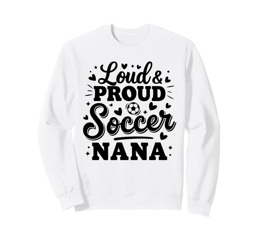 Loud Proud Soccer Nana Squad Team Game Sweatshirt - Novelty Apparel Unisex - T-Shirt, Sweatshirt, Hoodie
