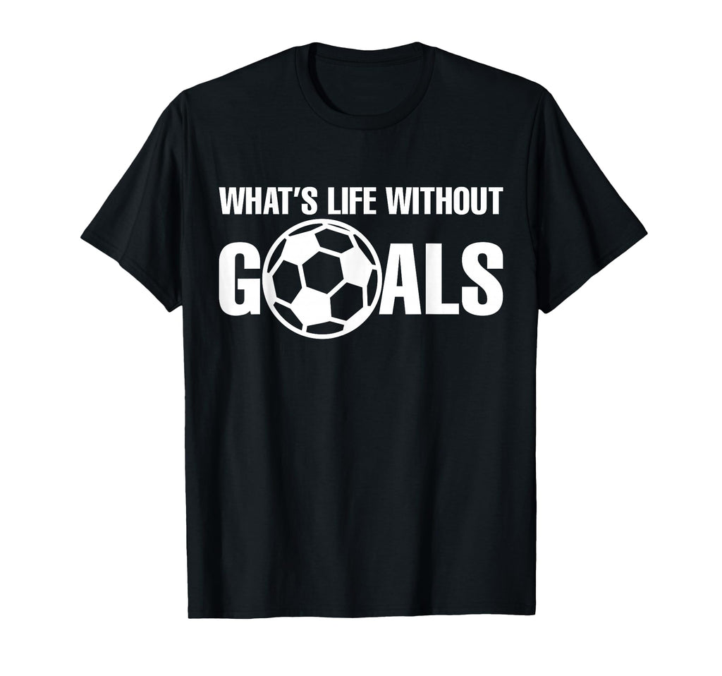 Whats Life Without Goals Soccer T-Shirt - Minimalist Print Men Women - T-Shirt, Sweatshirt, Hoodie