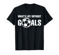 Whats Life Without Goals Soccer T-Shirt - Minimalist Print Men Women - T-Shirt, Sweatshirt, Hoodie