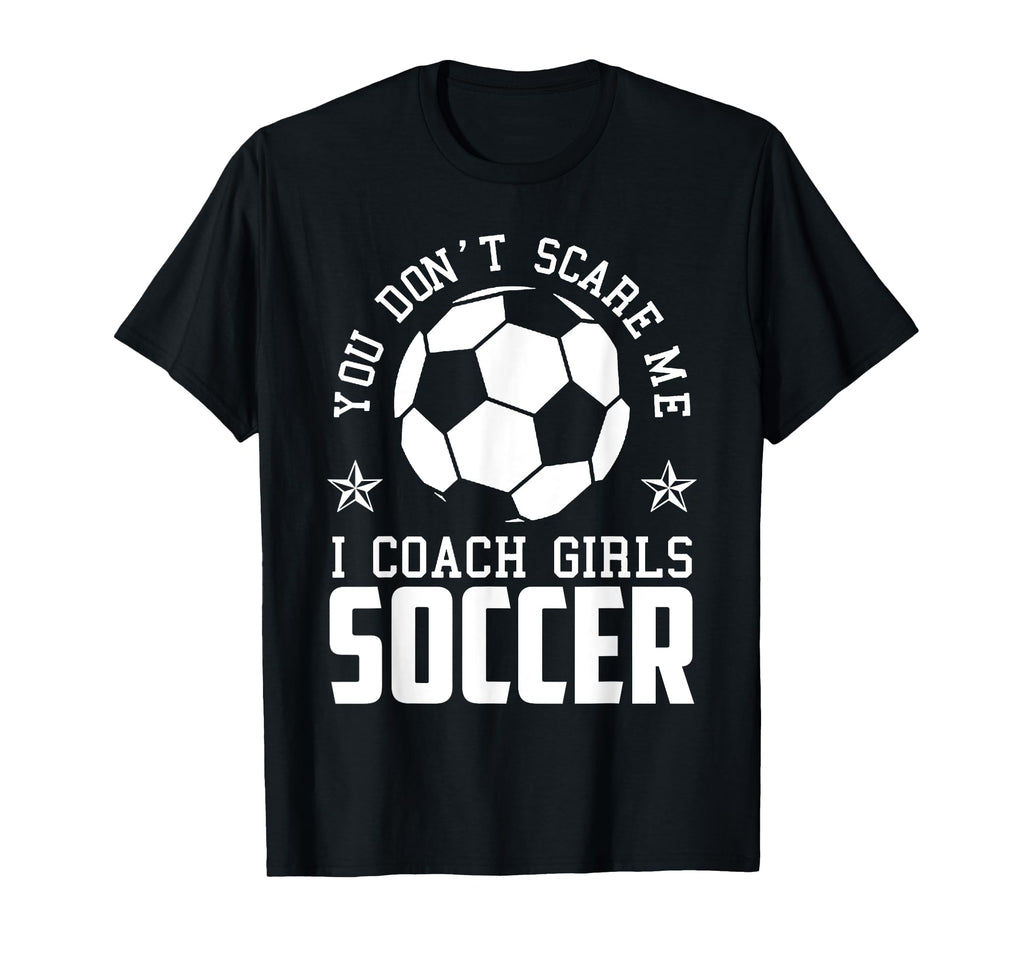 Mens Funny Soccer Coach You Dont Scare Me T-Shirt - Unique Graphic Unisex - T-Shirt, Sweatshirt, Hoodie