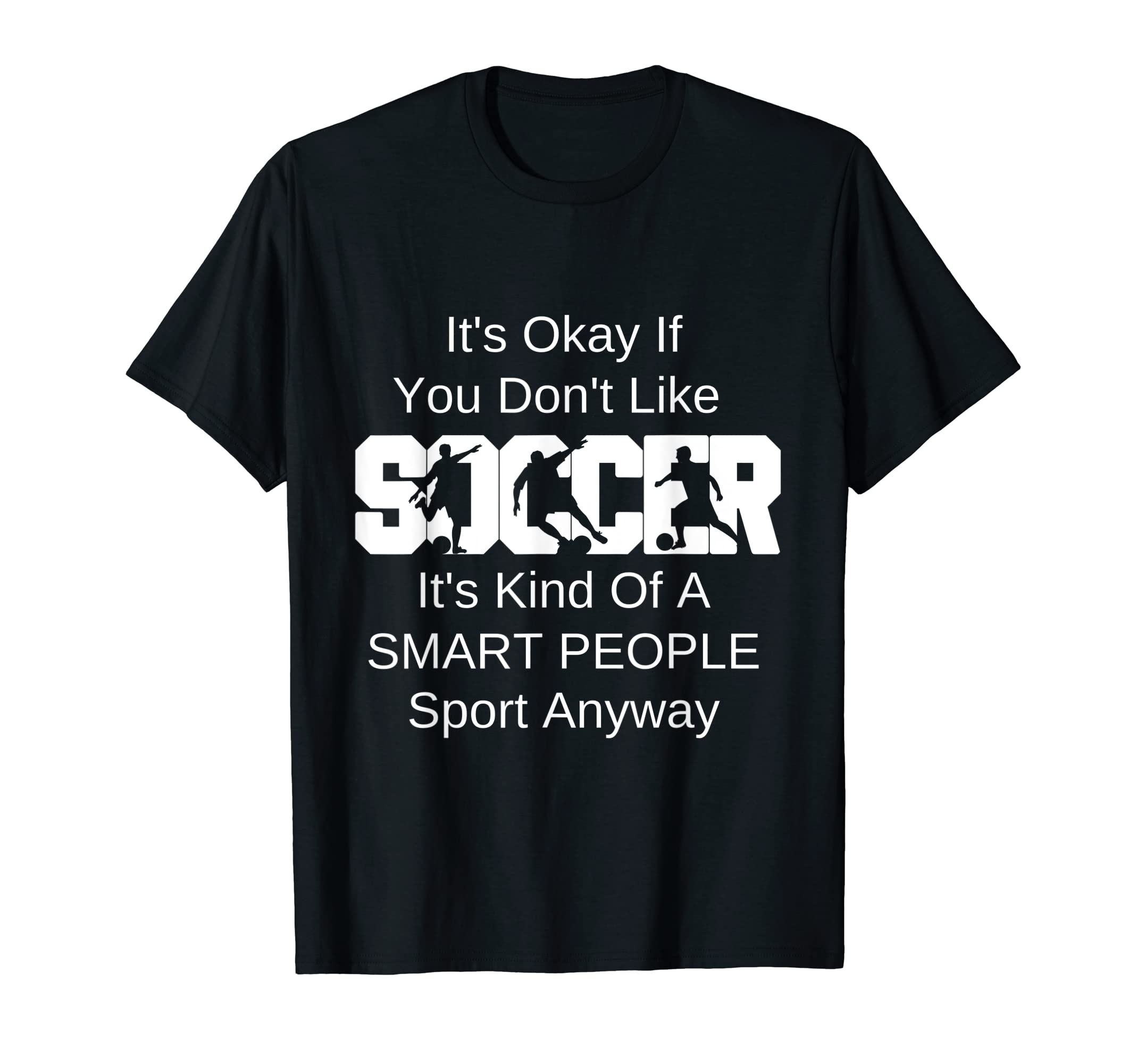Its Ok If You Dont Like Soccer Funny T-Shirt - Custom Art Print for Adults - T-Shirt, Sweatshirt, Hoodie