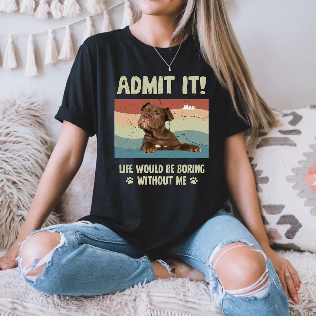 Custom Dog "Admit Life Would Be Boring Without Me" - Adult & Kids T-Shirts, Sweatshirts & Hoodies apparel design preview 1