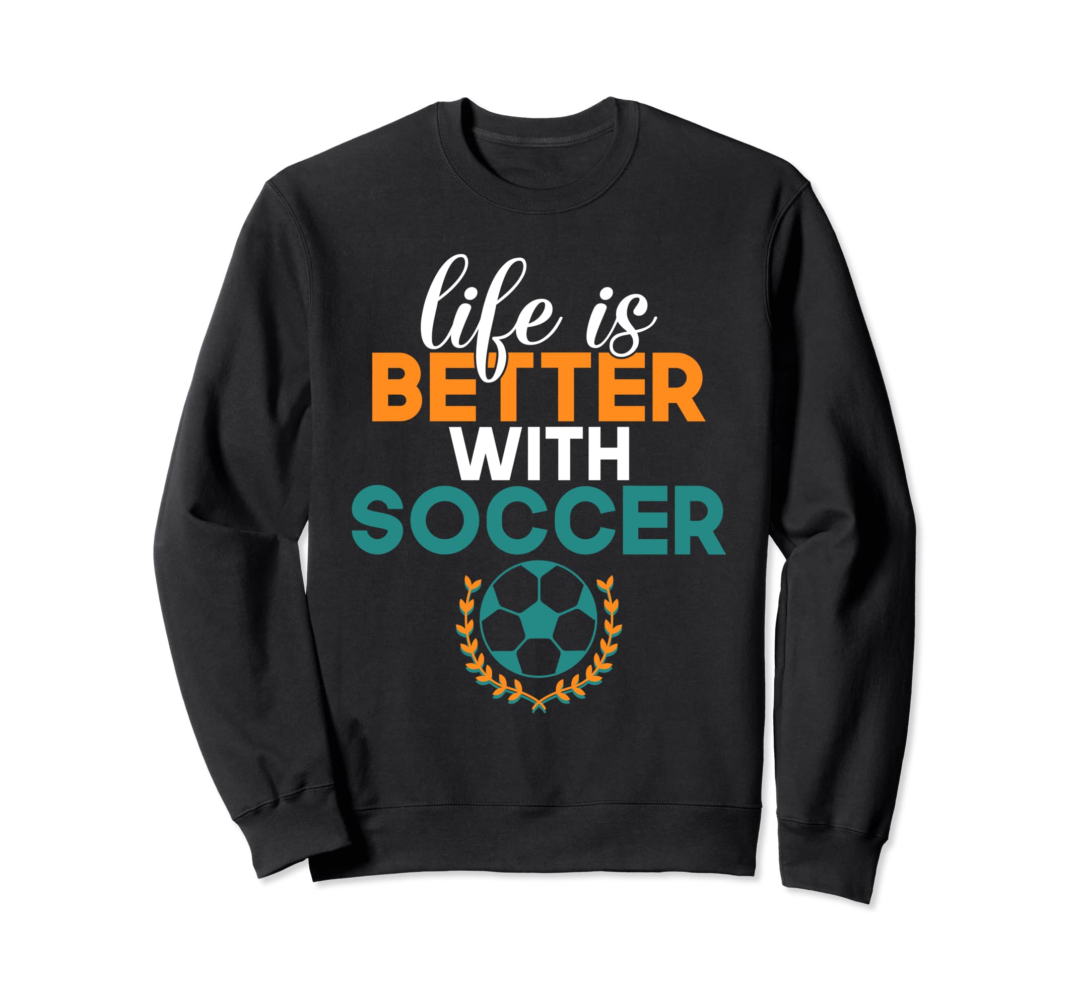 Life Is Better Soccer Sweatshirt - Graphic Print for Adults - T-Shirt, Sweatshirt, Hoodie
