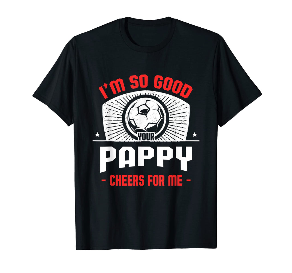 Im Good Your Pappy Cheers Me Funny Soccer T-Shirt - Graphic Print Unisex - T-Shirt, Sweatshirt, Hoodie
