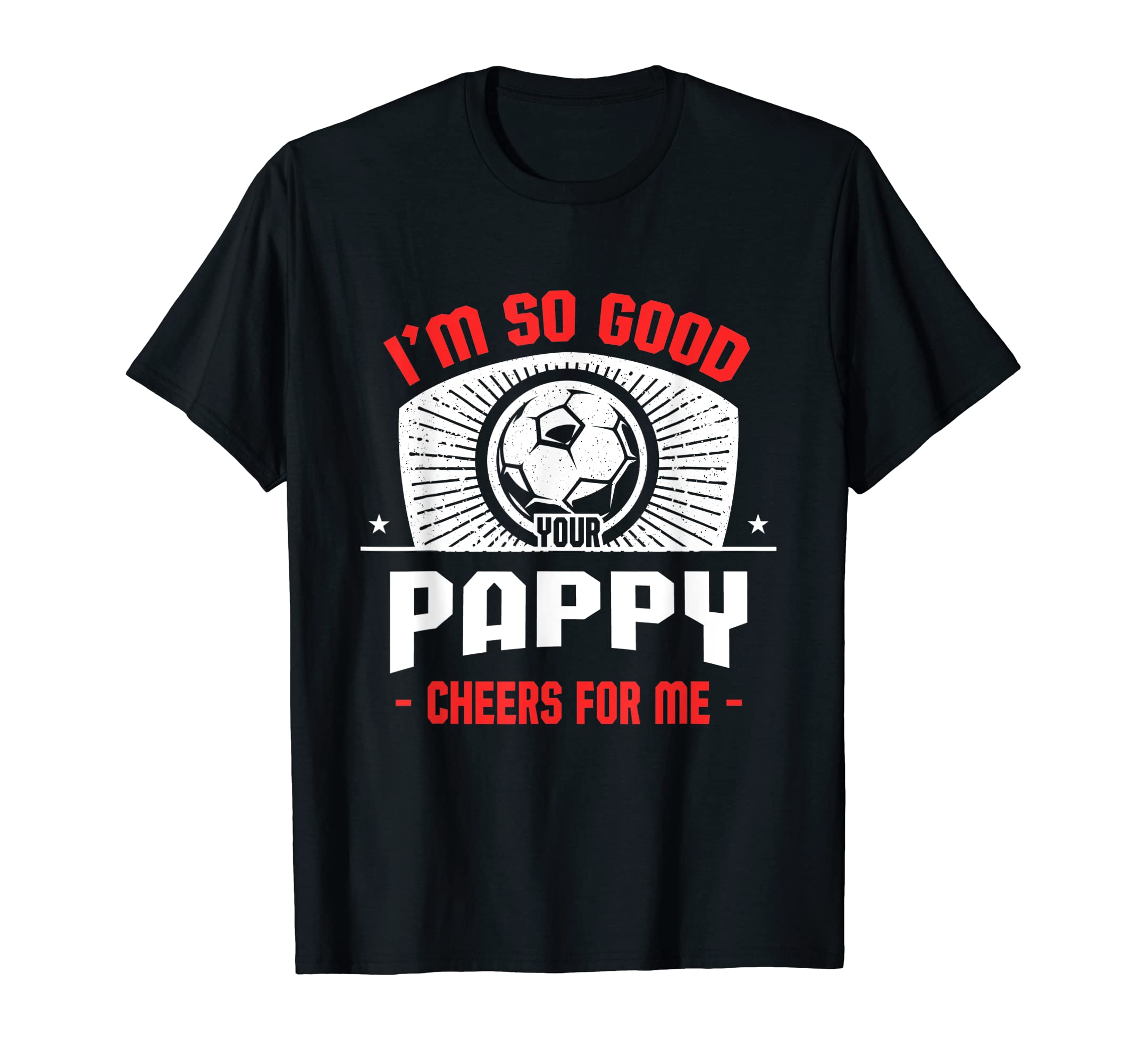 Im Good Your Pappy Cheers Me Funny Soccer T-Shirt - Graphic Print Unisex - T-Shirt, Sweatshirt, Hoodie