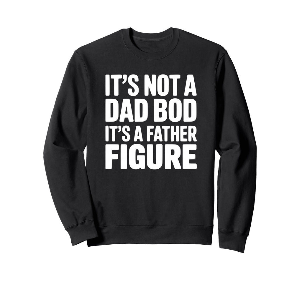 Its Not Dad Bod Its Father Figure Sweatshirt - Novelty Apparel for Adults - T-Shirt, Sweatshirt, Hoodie