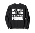 Its Not Dad Bod Its Father Figure Sweatshirt - Novelty Apparel for Adults - T-Shirt, Sweatshirt, Hoodie