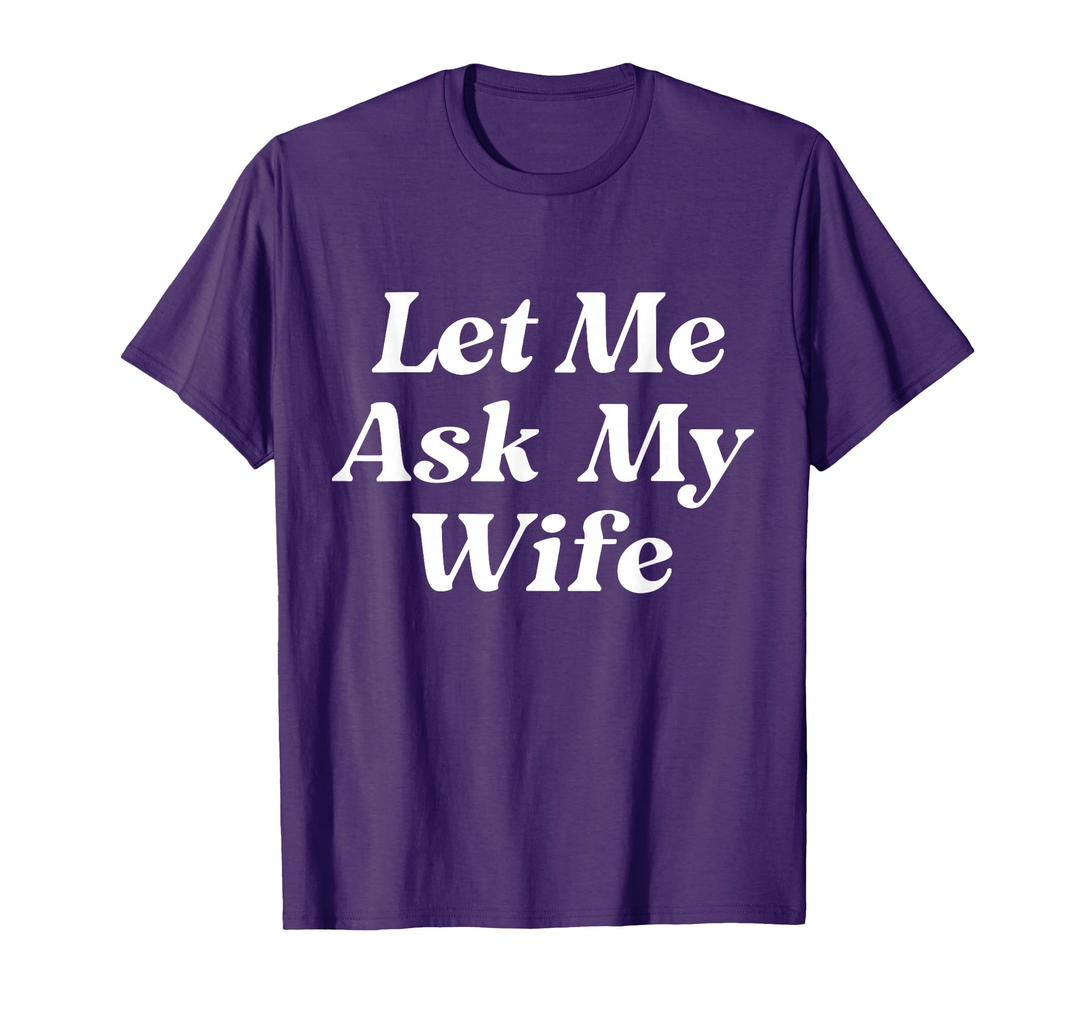Let Me Ask My Wife Funny Husband Dad T-Shirt - Fun Novelty Design Unisex - T-Shirt, Sweatshirt, Hoodie