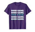 Good Game Good Game You Suck T-Shirt - Casual Everyday Wear for Adults - T-Shirt, Sweatshirt, Hoodie