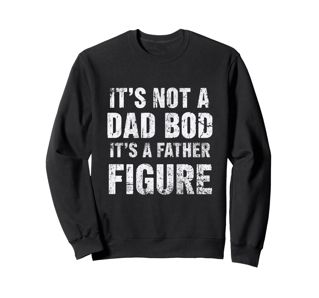 Its Not Dad Bod Its Father Figure Sweatshirt - Novelty Apparel for Adults - T-Shirt, Sweatshirt, Hoodie
