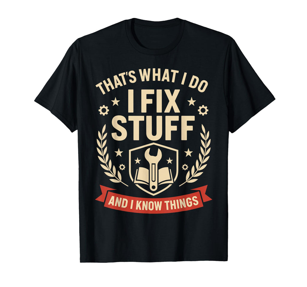 I Fix Stuff And I Know Things Gifts Funny T-Shirt - Novelty Apparel Unisex - T-Shirt, Sweatshirt, Hoodie
