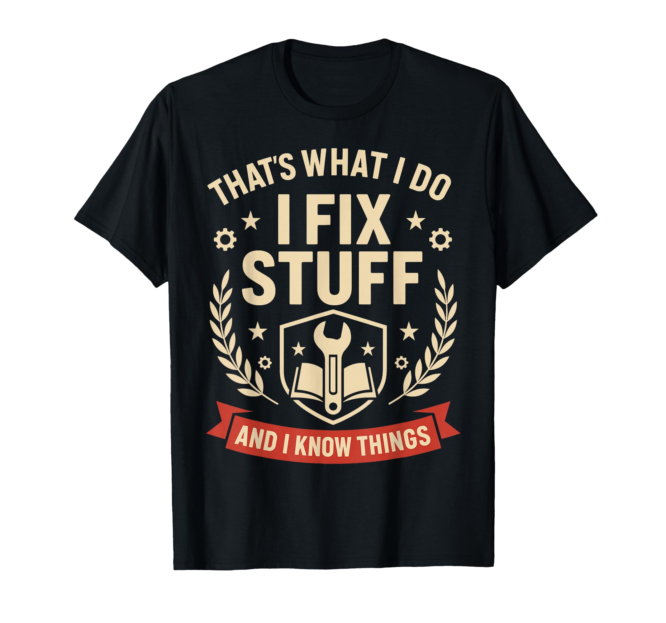 I Fix Stuff And I Know Things Gifts Funny T-Shirt - Novelty Apparel Unisex - T-Shirt, Sweatshirt, Hoodie