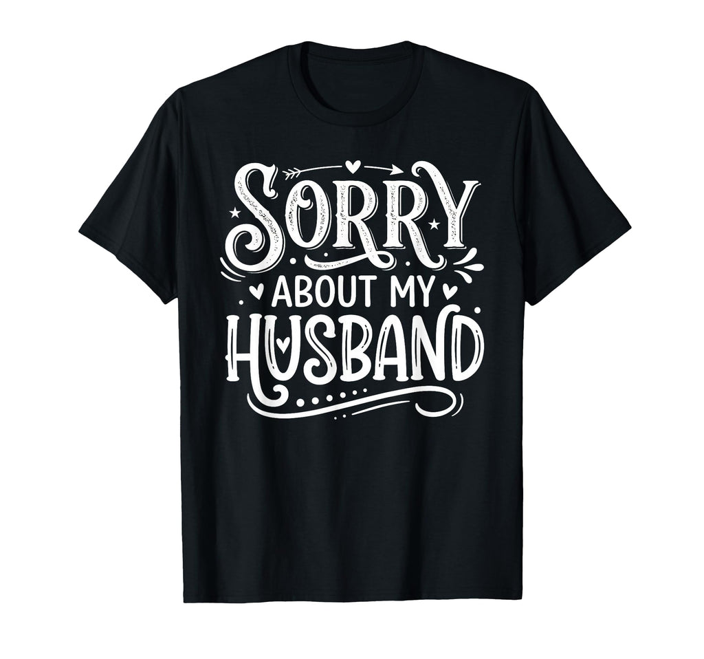 Sorry About My Husband Funny Hubby T-Shirt - Fun Novelty Design Men Women - T-Shirt, Sweatshirt, Hoodie