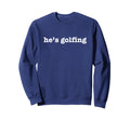 Hes Golfing Golf Wife Mom Sweatshirt - Custom Art Print for Adults - T-Shirt, Sweatshirt, Hoodie