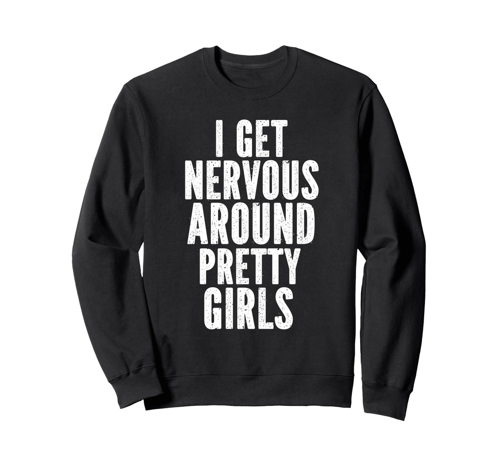I Get Nervous Around Pretty Funny Sweatshirt - Streetwear Style for Adults - T-Shirt, Sweatshirt, Hoodie