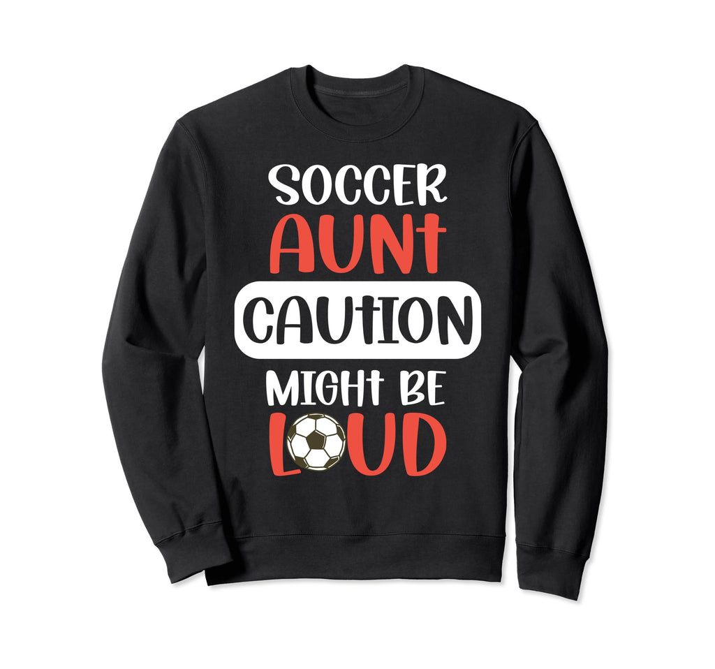 Soccer Aunt Might Be Loud Aunt Soccer Sweatshirt - Trendy Graphic Unisex - T-Shirt, Sweatshirt, Hoodie