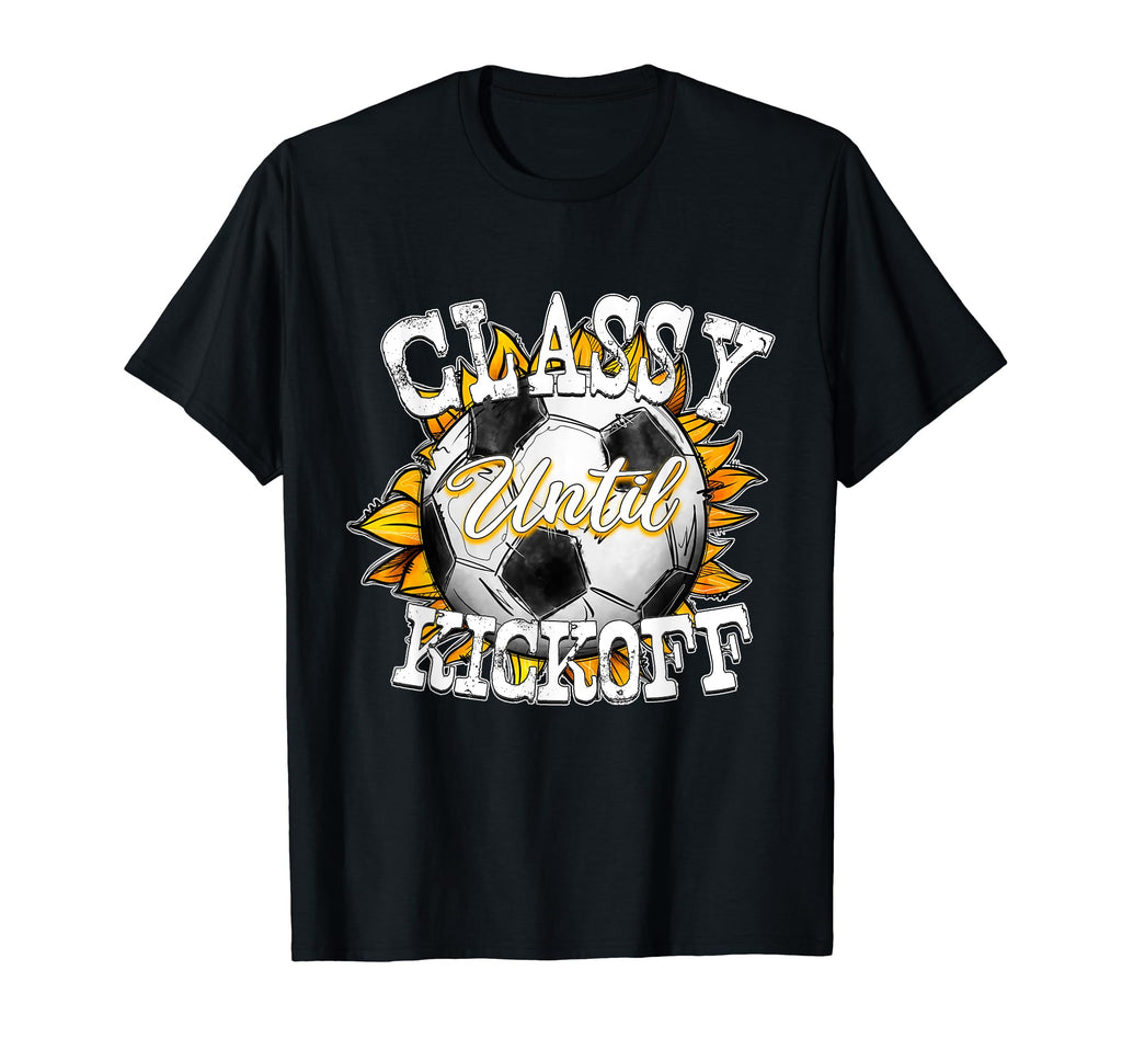 Classy Until Kickoff Soccer Fan Mom Dad T-Shirt - Unique Graphic Men Women - T-Shirt, Sweatshirt, Hoodie