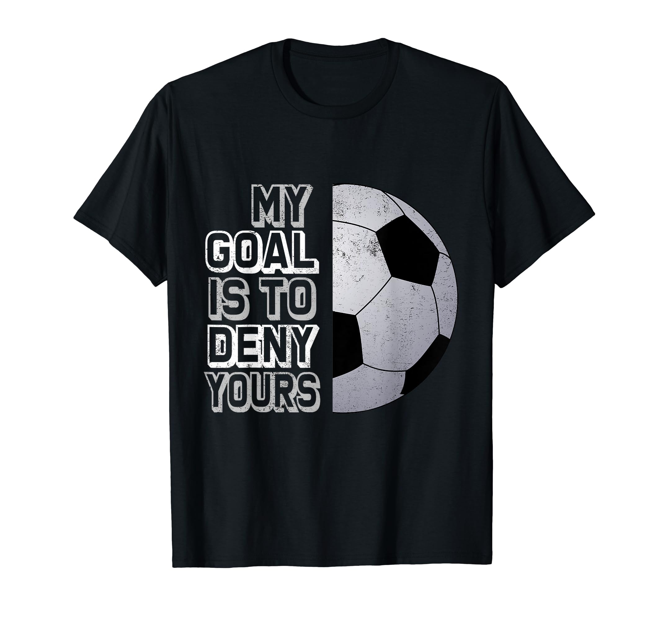 Soccer My Goal Is To Deny Yours Coll T-Shirt - Trendy Graphic Men Women - T-Shirt, Sweatshirt, Hoodie