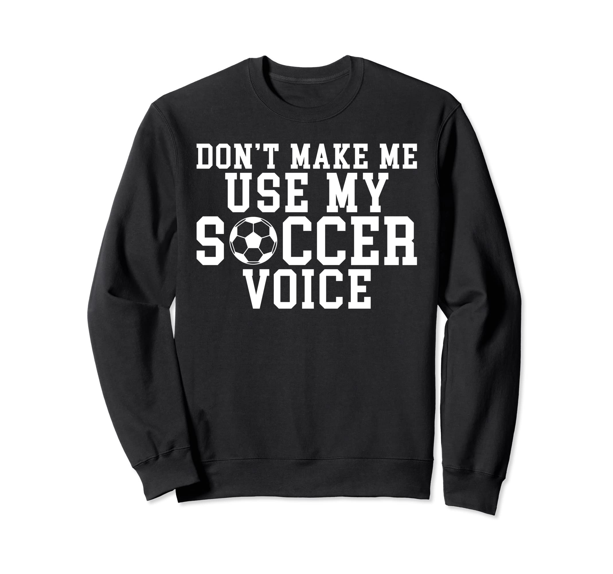 Dont Make Me Use My Soccer Voice Funny Sweatshirt - Novelty Apparel Unisex - T-Shirt, Sweatshirt, Hoodie