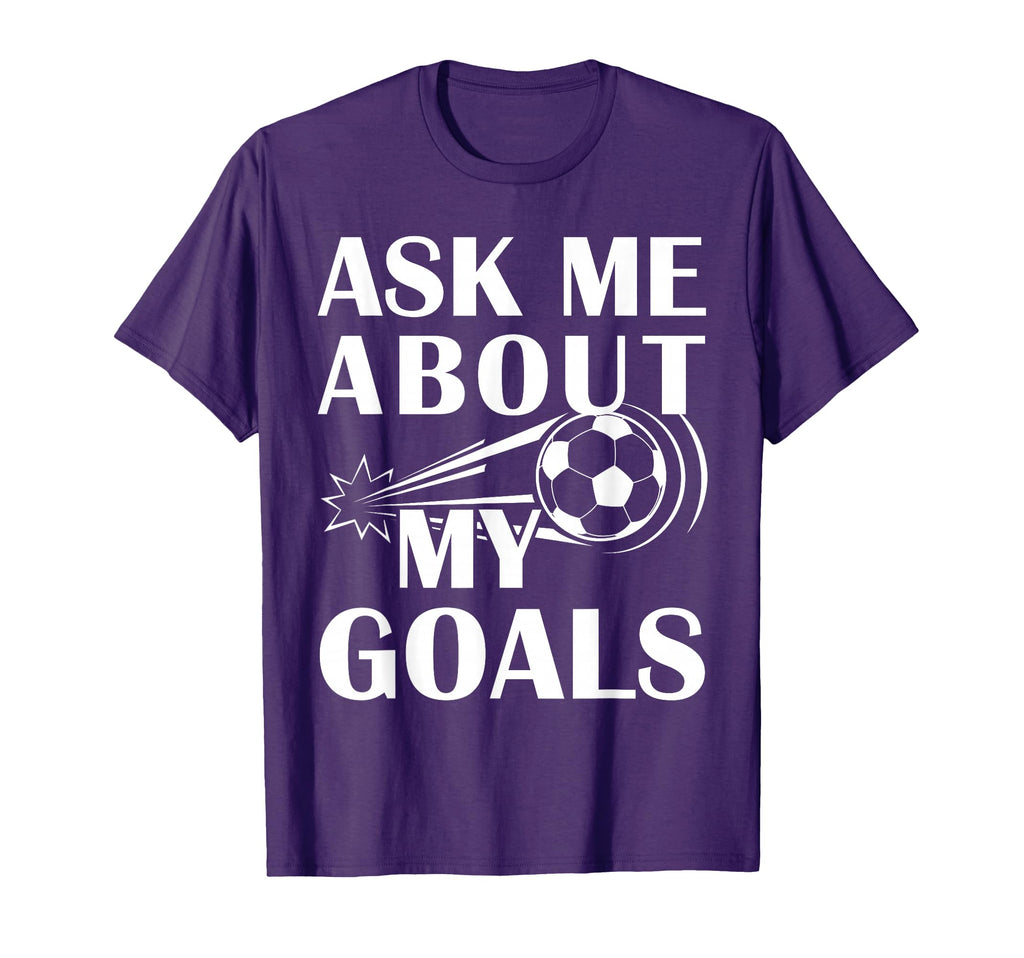 And Soccer Ask Me About My Goals T-Shirt - Trendy Graphic Unisex - T-Shirt, Sweatshirt, Hoodie