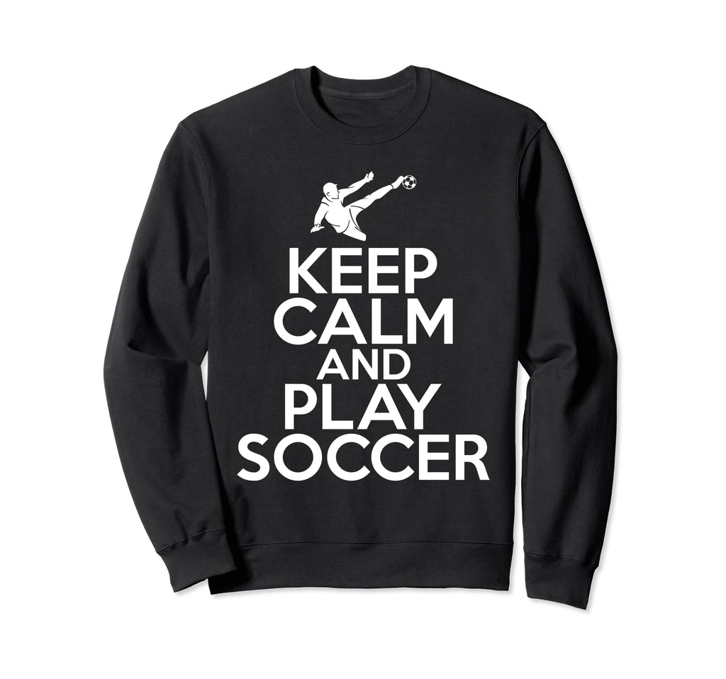 Keep Calm And Play Soccer Sweatshirt - Trendy Graphic Men Women - T-Shirt, Sweatshirt, Hoodie