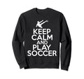 Keep Calm And Play Soccer Sweatshirt - Trendy Graphic Men Women - T-Shirt, Sweatshirt, Hoodie