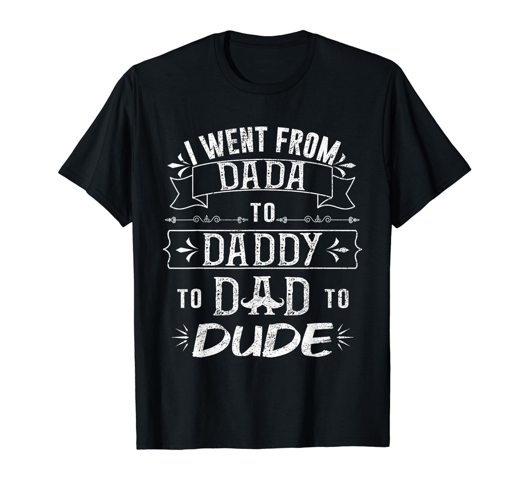 I Went From From Dada To Daddy To Dad T-Shirt - Streetwear Style Men Women - T-Shirt, Sweatshirt, Hoodie